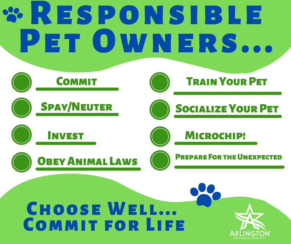 Responsible pet owners commit, spay/neuter, invest, obey animal laws, train your pet, socialize your pet, microchip, prepare for the unexpected. Choose well, commit for life.
